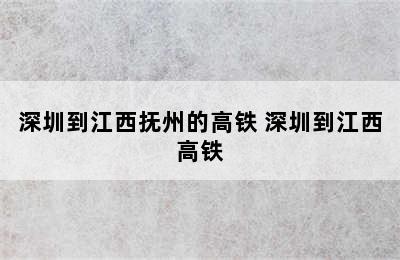 深圳到江西抚州的高铁 深圳到江西高铁